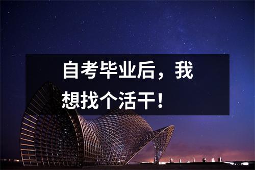 自考毕业后，我想找个活干！