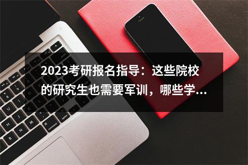 2023考研报名指导：这些院校的研究生也需要军训，哪些学校研究生需要军训
