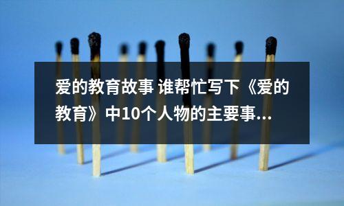 爱的教育故事 谁帮忙写下《爱的教育》中10个人物的主要事例