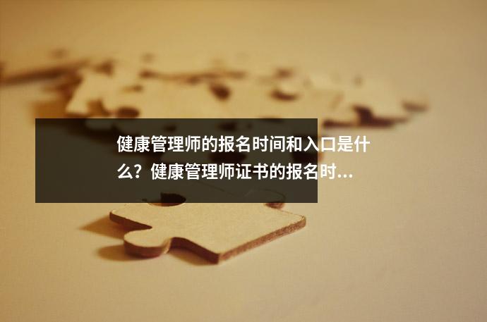 健康管理师的报名时间和入口是什么？健康管理师证书的报名时间是什么时候-