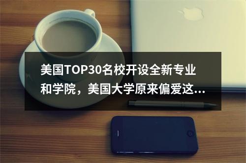 美国TOP30名校开设全新专业和学院，美国大学原来偏爱这类人才
