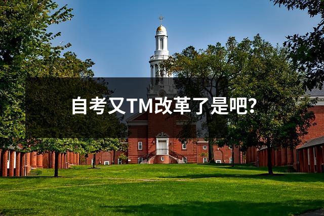 自考又TM改革了是吧？