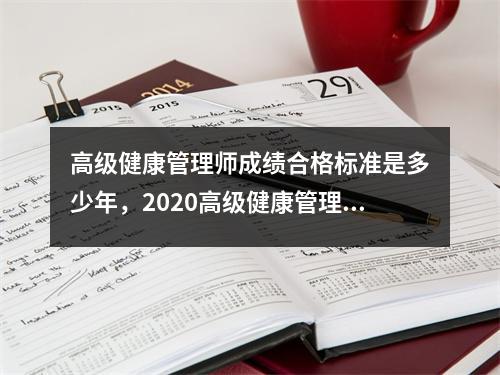 高级健康管理师成绩合格标准是多少年，2020高级健康管理师新政策