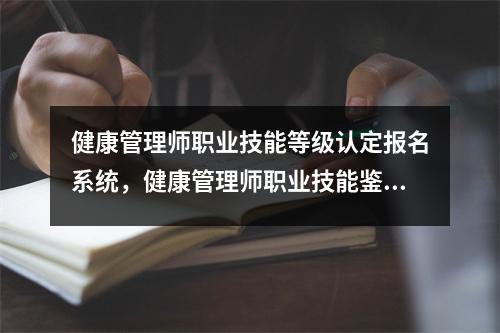 健康管理师职业技能等级认定报名系统，健康管理师职业技能鉴定证书