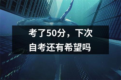 考了50分,下次自考还有希望吗
