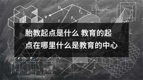 胎教起点是什么 教育的起点在哪里什么是教育的中心