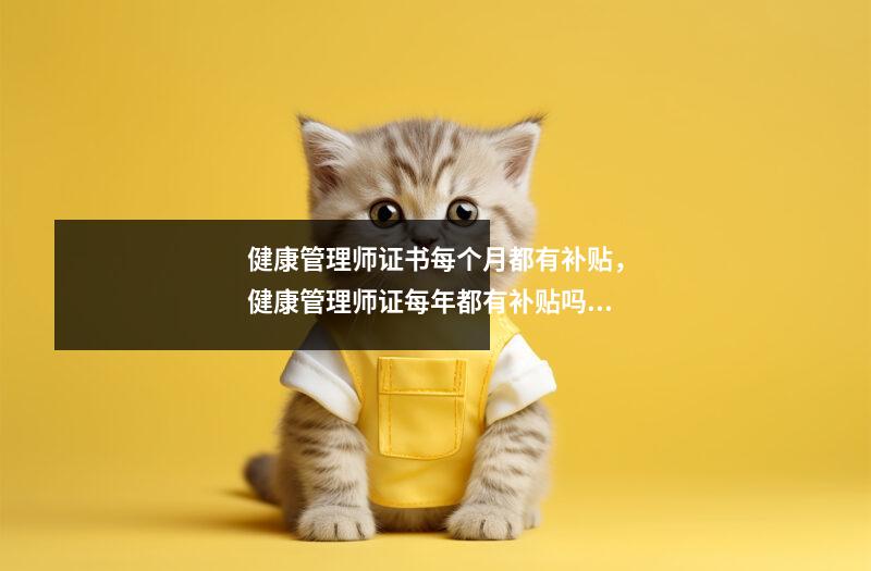 健康管理师证书每个月都有补贴，健康管理师证每年都有补贴吗?