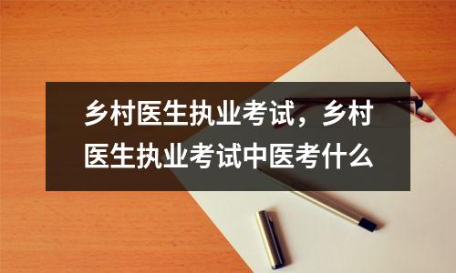 乡村医生执业考试，乡村医生执业考试中医考什么