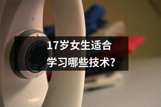 17岁女生适合学习哪些技术?