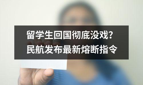 留学生回国彻底没戏?民航发布最新熔断指令