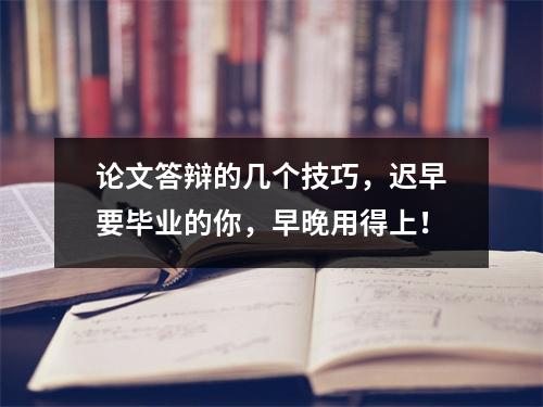 论文答辩的几个技巧，迟早要毕业的你，早晚用得上！