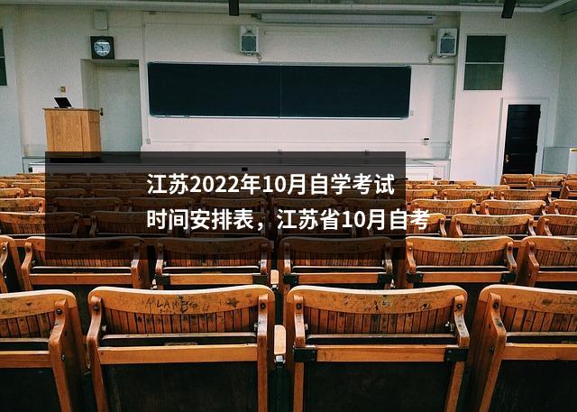 江苏2022年10月自学考试时间安排表,江苏省10月自考