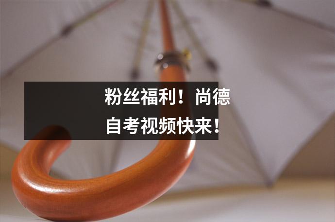 粉丝福利!尚德自考视频快来!