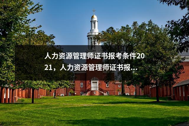 人力资源管理师证书报考条件2021，人力资源管理师证书报考要求2021