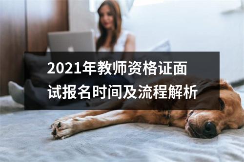 2021年教师资格证面试报名时间及流程解析