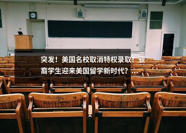 突发!美国名校取消特权录取!亚裔学生迎来美国留学新时代?!