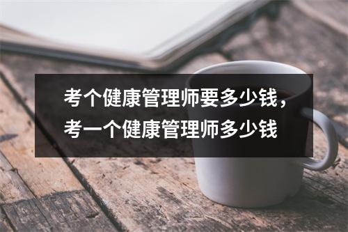 考个健康管理师要多少钱，考一个健康管理师多少钱