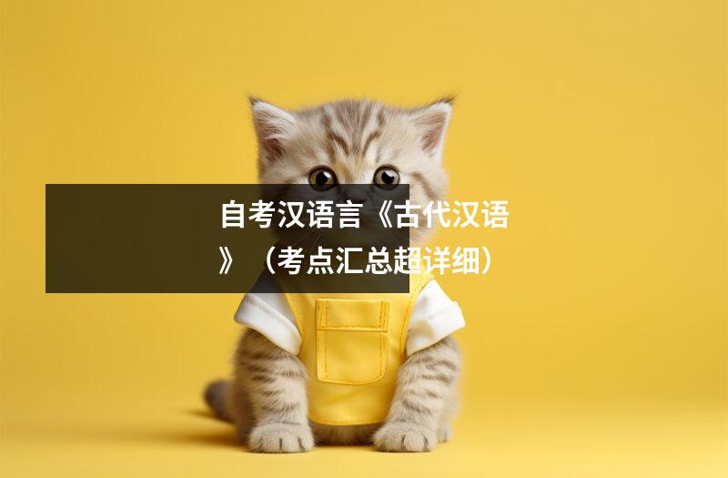 自考汉语言《古代汉语》（考点汇总超详细）