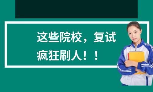 这些院校，复试疯狂刷人！！