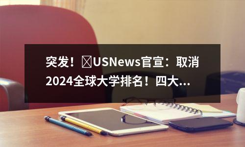 突发!USNews官宣:取消2024全球大学排名!四大排名变三大?!
