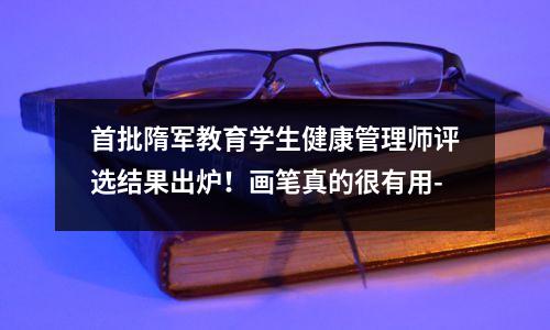 首批隋军教育学生健康管理师评选结果出炉！画笔真的很有用-