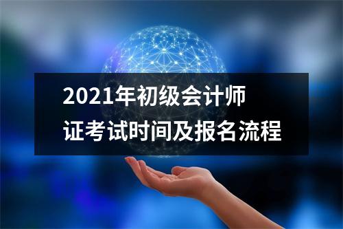 2021年初级会计师证考试时间及报名流程