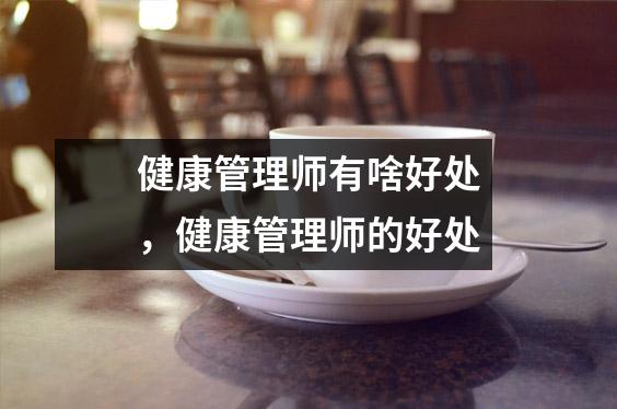 健康管理师有啥好处，健康管理师的好处