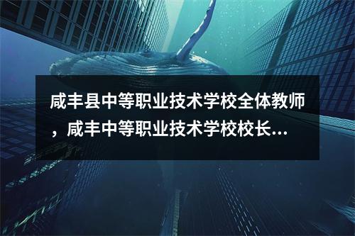 咸丰县中等职业技术学校全体教师,咸丰中等职业技术学校校长是谁