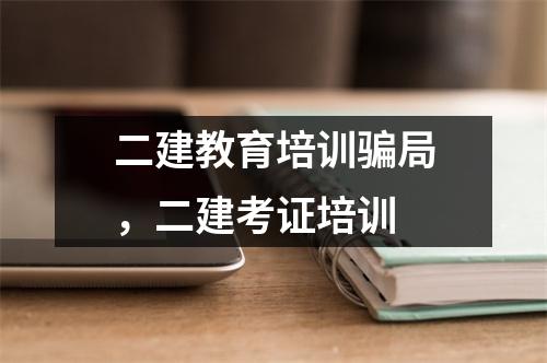 二建教育培训骗局，二建考证培训