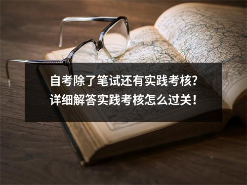 自考除了笔试还有实践考核？详细解答实践考核怎么过关！