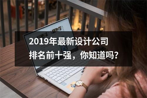 2019年最新设计公司排名前十强，你知道吗？
