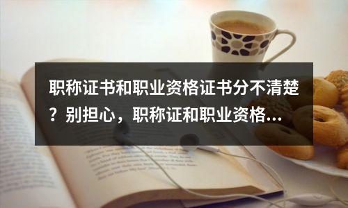 职称证书和职业资格证书分不清楚？别担心，职称证和职业资格证一样吗