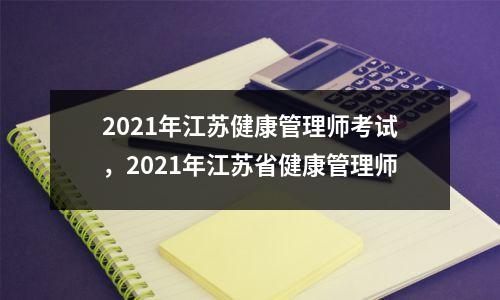 2021年江苏健康管理师考试，2021年江苏省健康管理师