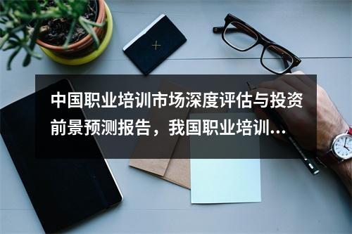 中国职业培训市场深度评估与投资前景预测报告，我国职业培训政策与体系