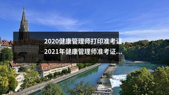 2020健康管理师打印准考证，2021年健康管理师准考证打印