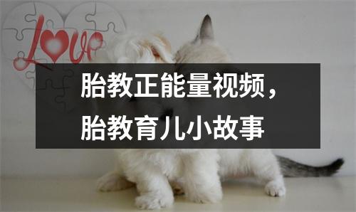 胎教正能量视频，胎教育儿小故事