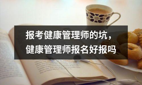 报考健康管理师的坑，健康管理师报名好报吗
