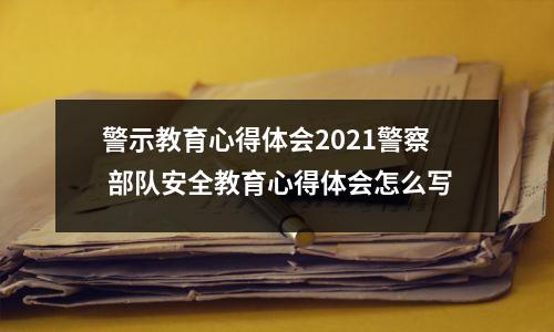 警示教育心得体会2021警察 部队安全教育心得体会怎么写