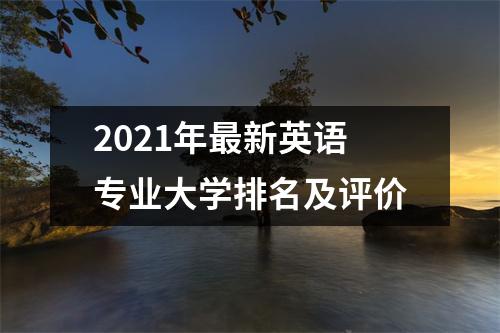 2021年最新英语专业大学排名及评价