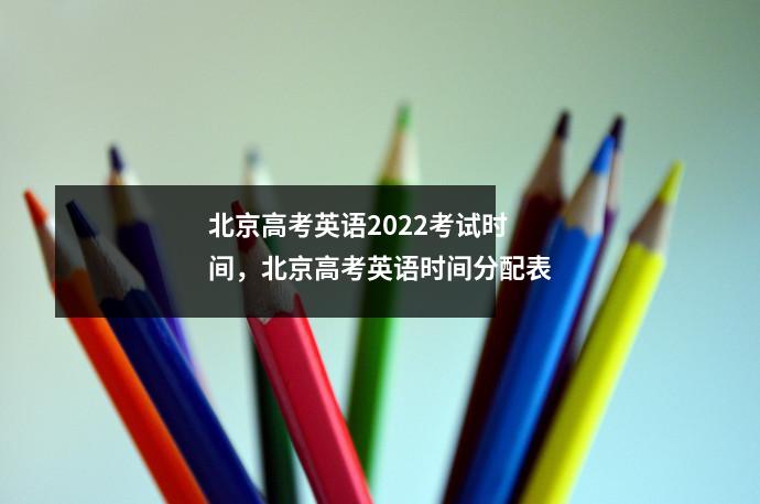 北京高考英语2022考试时间,北京高考英语时间分配表
