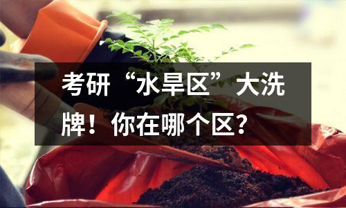 考研“水旱区”大洗牌!你在哪个区?