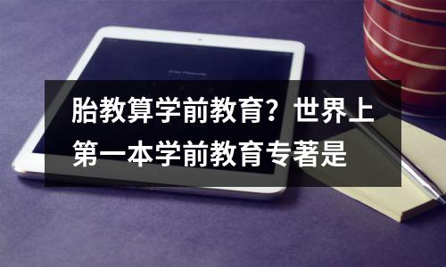 胎教算学前教育？世界上第一本学前教育专著是