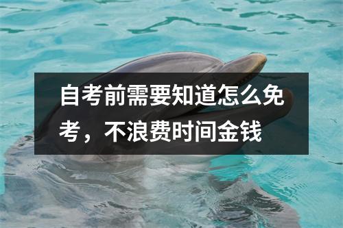 自考前需要知道怎么免考，不浪费时间金钱