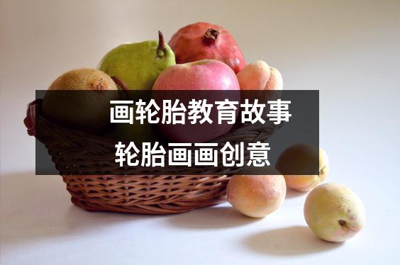 画轮胎教育故事 轮胎画画创意