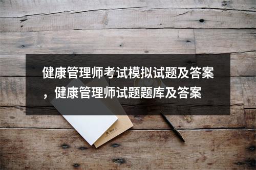 健康管理师考试模拟试题及答案，健康管理师试题题库及答案