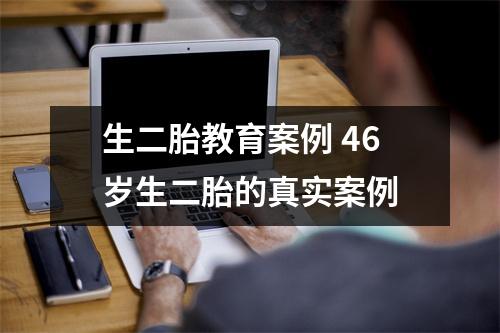 生二胎教育案例 46岁生二胎的真实案例