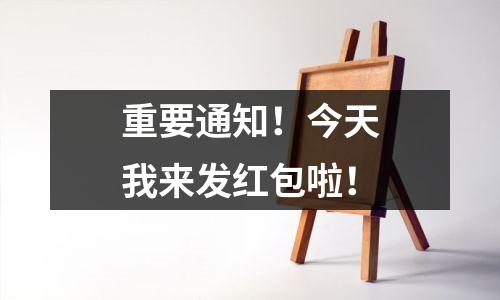 重要通知！今天我来发红包啦！