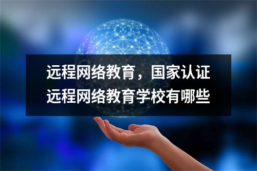 远程网络教育,国家认证远程网络教育学校有哪些