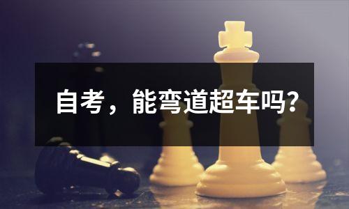 自考，能弯道超车吗？