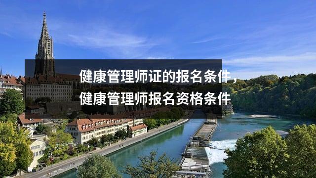 健康管理师证的报名条件，健康管理师报名资格条件